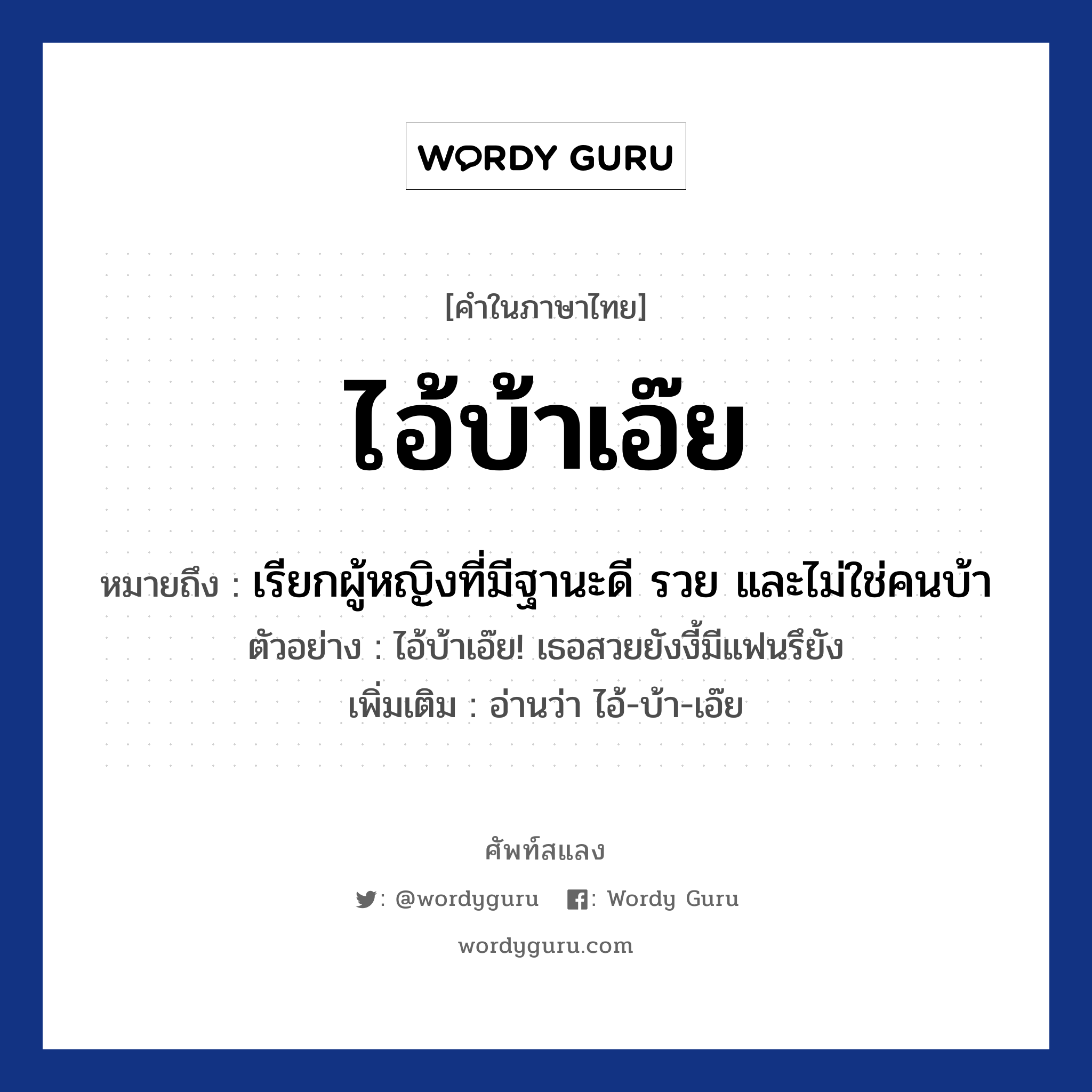 ไอ้บ้าเอ๊ย หมายถึงอะไร?, คำไทย ไอ้บ้าเอ๊ย คำในภาษาไทย ไอ้บ้าเอ๊ย หมายถึง เรียกผู้หญิงที่มีฐานะดี รวย และไม่ใช่คนบ้า ประเภท ว ตัวอย่างการใช้งาน ไอ้บ้าเอ๊ย! เธอสวยยังงี้มีแฟนรึยัง หมายเหตุ อ่านว่า ไอ้-บ้า-เอ๊ย หมวด ความน่ารัก