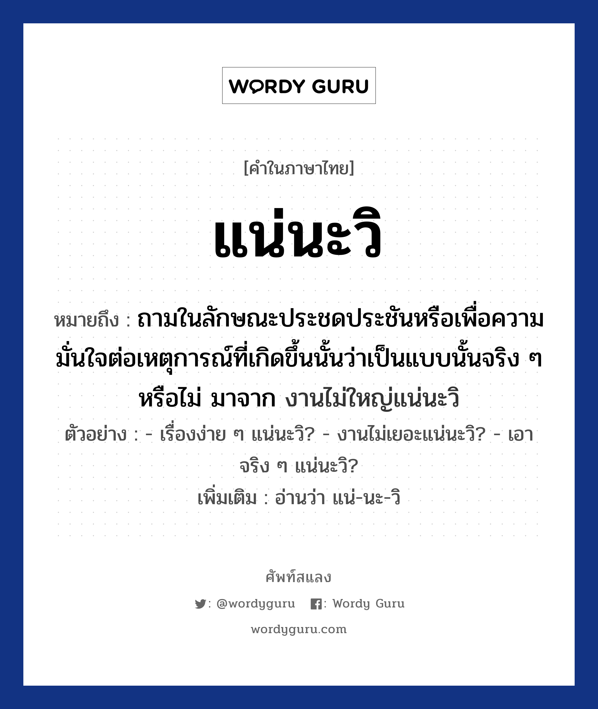 แน่นะวิ ความหมาย หมายถึงอะไร?, คำในภาษาไทย แน่นะวิ หมายถึง ถามในลักษณะประชดประชันหรือเพื่อความมั่นใจต่อเหตุการณ์ที่เกิดขึ้นนั้นว่าเป็นแบบนั้นจริง ๆ หรือไม่ มาจาก งานไม่ใหญ่แน่นะวิ ประเภท ว ตัวอย่าง - เรื่องง่าย ๆ แน่นะวิ? - งานไม่เยอะแน่นะวิ? - เอาจริง ๆ แน่นะวิ? เพิ่มเติม อ่านว่า แน่-นะ-วิ หมวด คำถาม