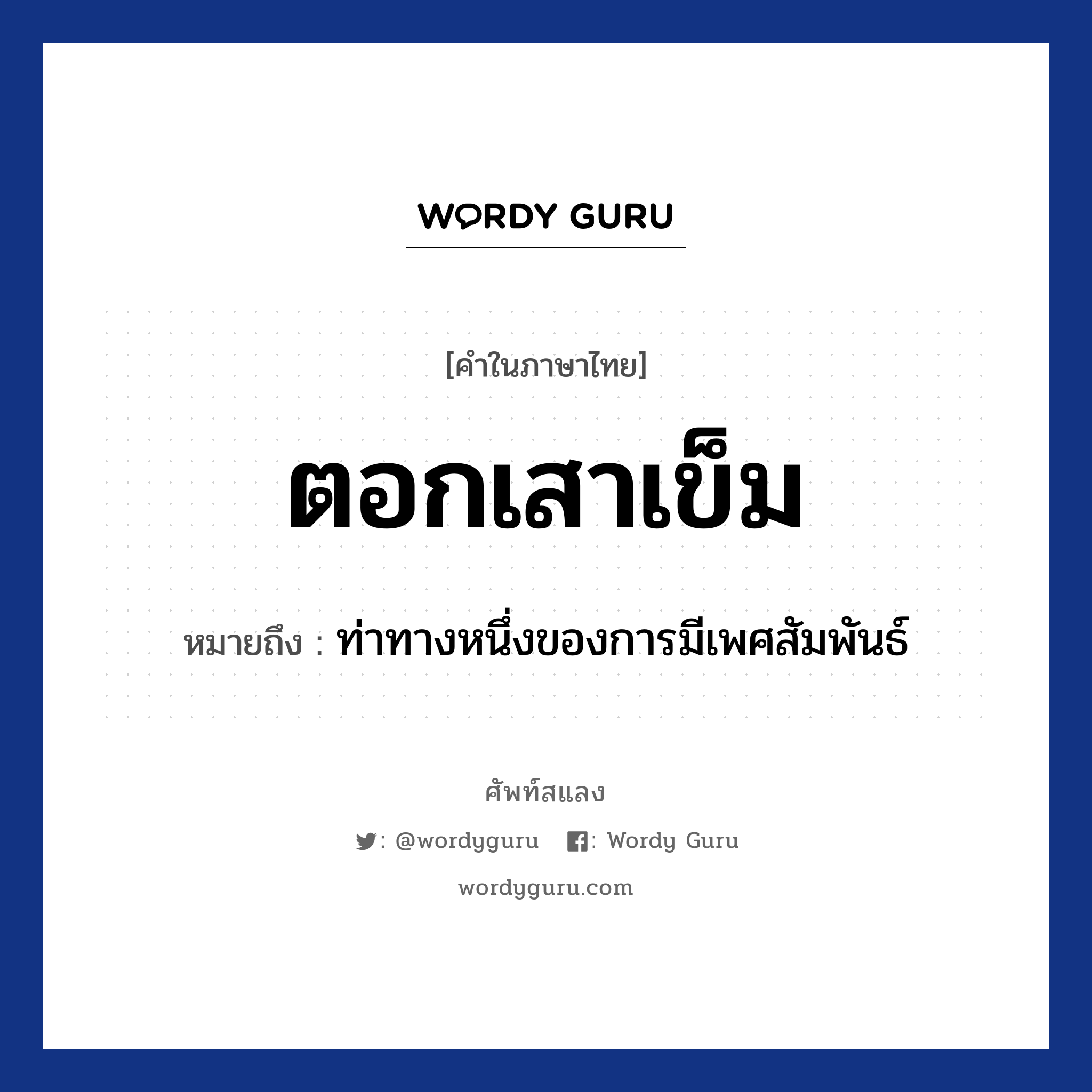 ตอกเสาเข็ม หมายถึงอะไร?, คำไทย ตอกเสาเข็ม คำในภาษาไทย ตอกเสาเข็ม หมายถึง ท่าทางหนึ่งของการมีเพศสัมพันธ์ ประเภท ก หมวด ก