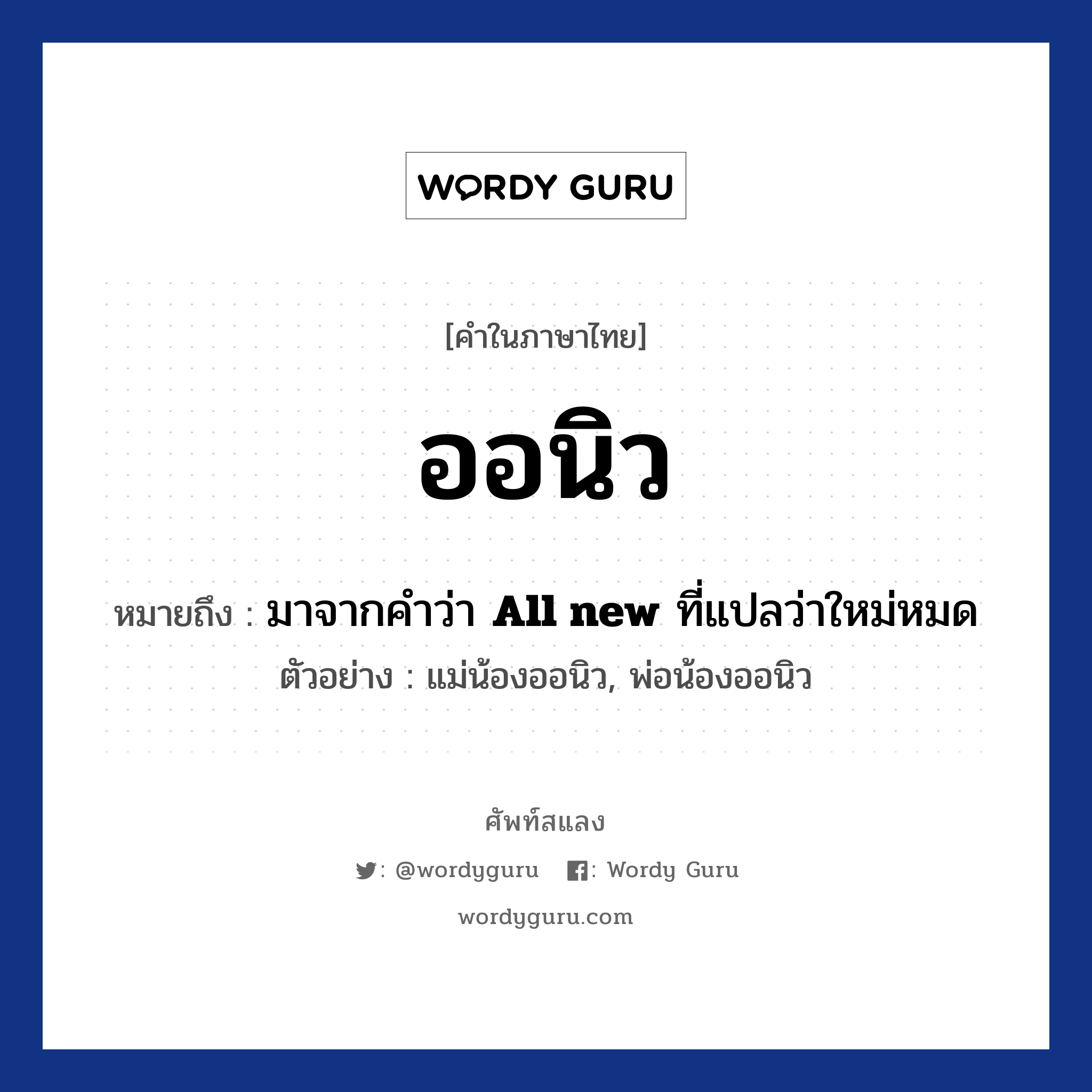 ออนิว หมายถึงอะไร?, คำไทย ออนิว คำในภาษาไทย ออนิว หมายถึง มาจากคำว่า &lt;strong&gt;All new&lt;/strong&gt; ที่แปลว่าใหม่หมด ประเภท คำนาม ตัวอย่างการใช้งาน แม่น้องออนิว, พ่อน้องออนิว หมวด คำนาม