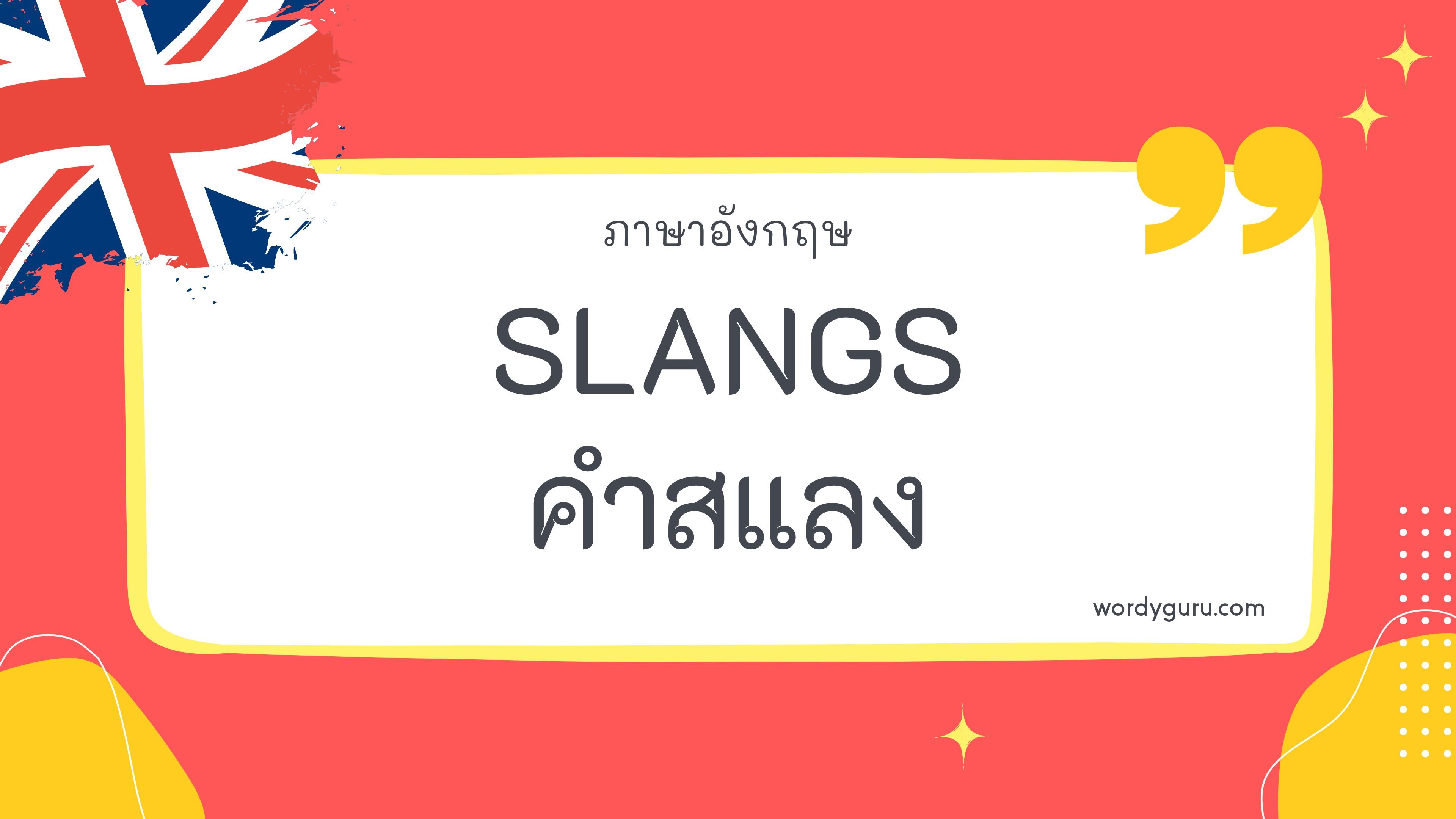 Slangs – คำสแลง รวม 100 คำสแลงภาษาอังกฤษ ที่ใช้บ่อย มาทำการเรียนรู้กัน จะมีคำไหนที่เรารู้จักไหมนะ ไปดูกันเลย