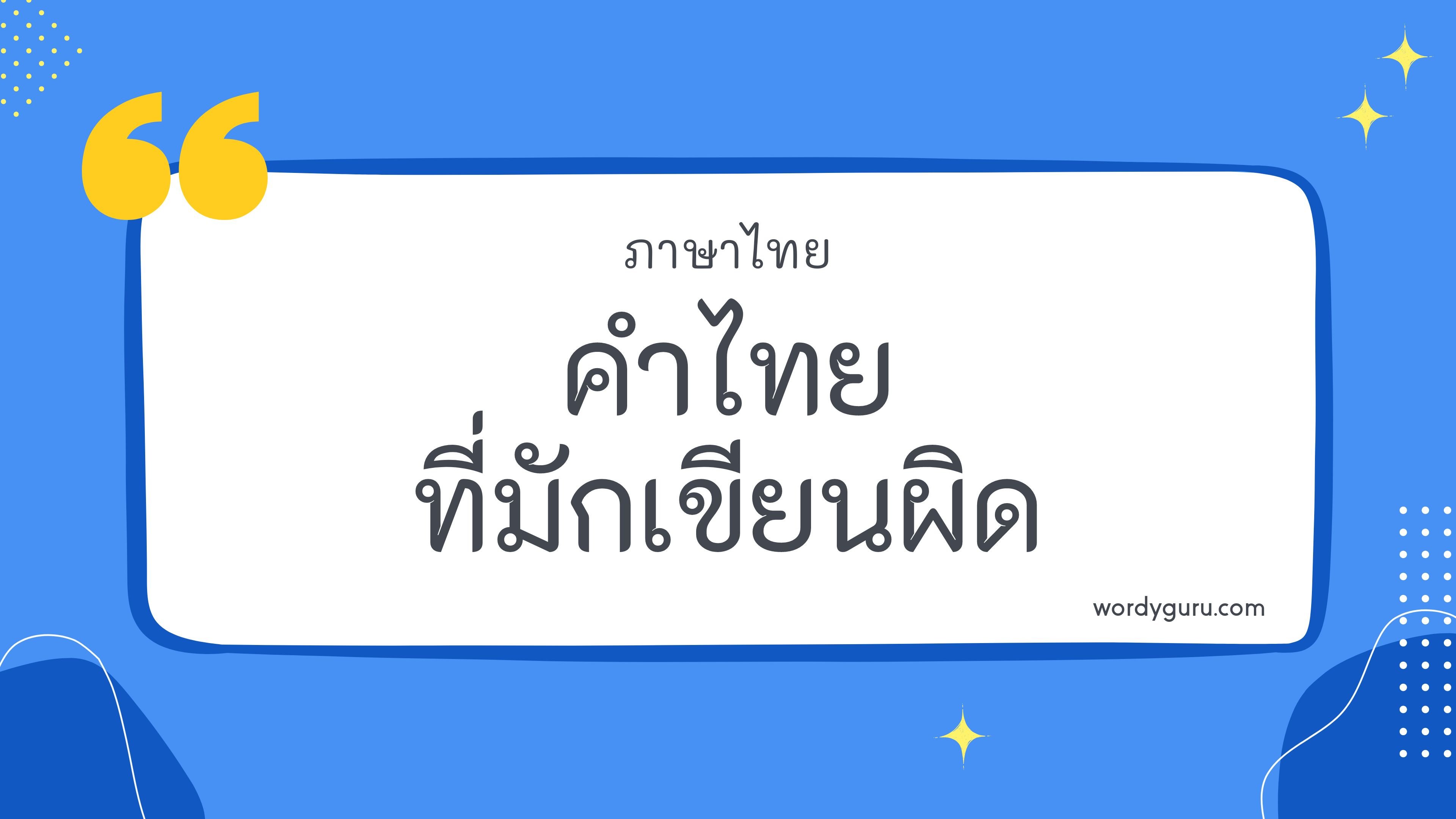 คำไทยที่มักเขียนผิด รวม 100 คำในภาษาไทยที่มักเขียนผิด ที่ใช้บ่อย มาทำการเรียนรู้กัน จะมีคำไหนที่เรารู้จักไหมนะ ไปดูกันเลย